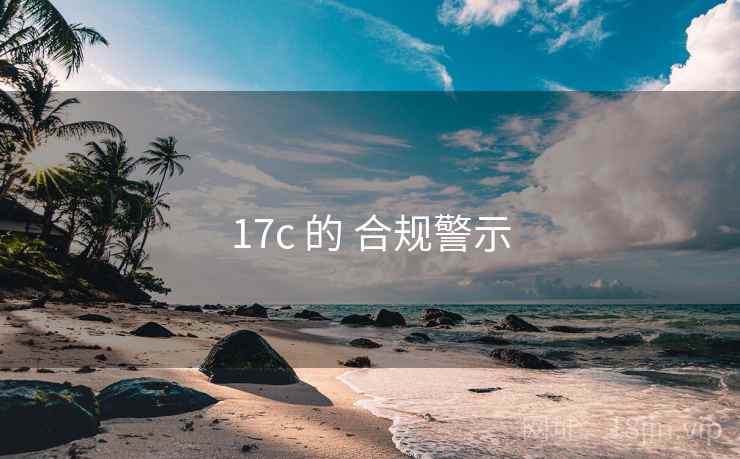 17c 的 合规警示 17c 的 合规警示