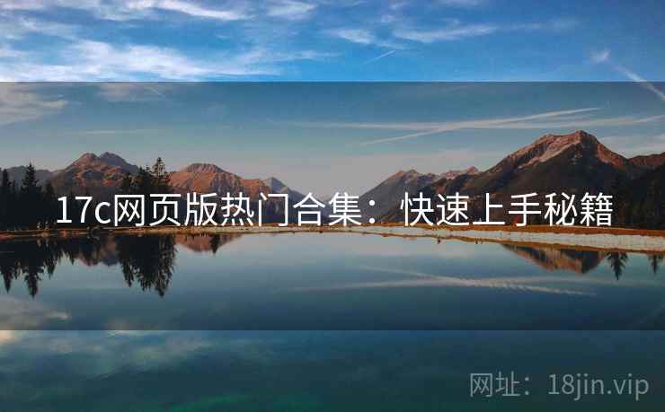 17c网页版热门合集：快速上手秘籍
