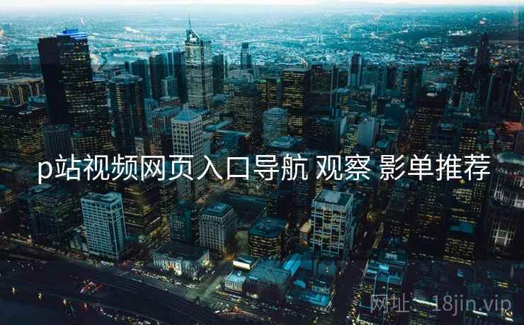 p站视频网页入口导航 观察 影单推荐