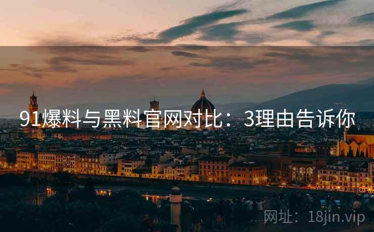91爆料与黑料官网对比：3理由告诉你