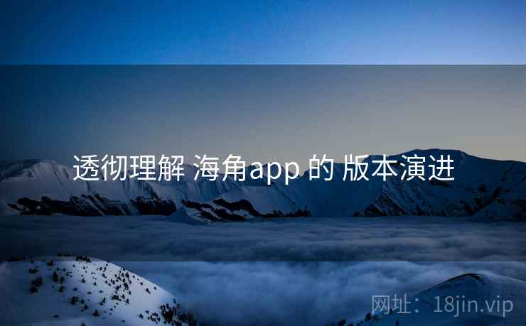透彻理解 海角app 的 版本演进