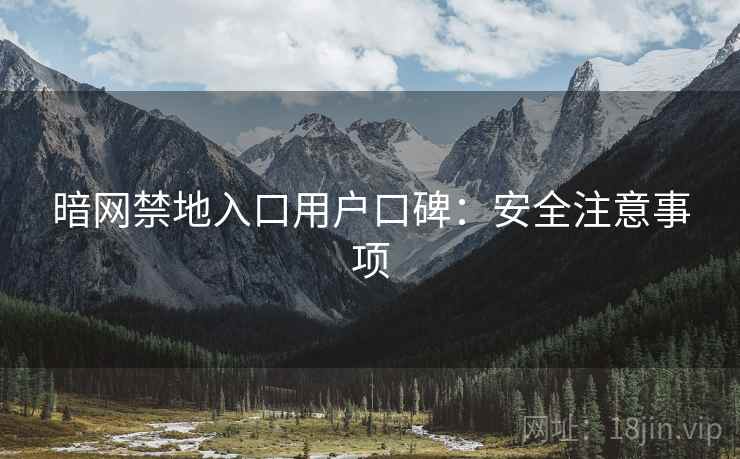 暗网禁地入口用户口碑：安全注意事项