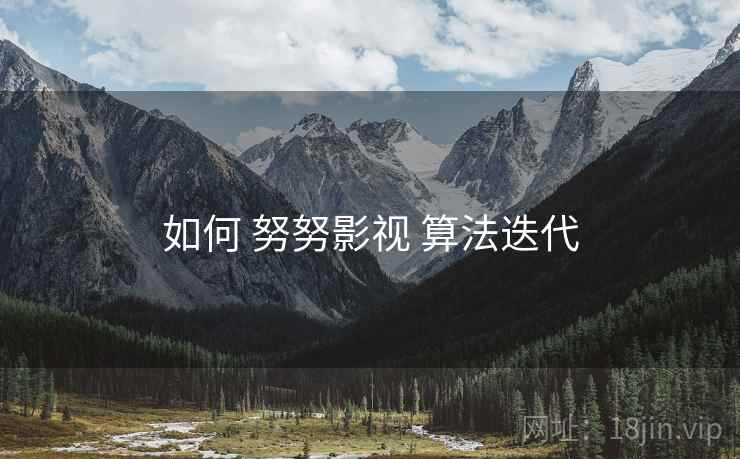 如何 努努影视 算法迭代