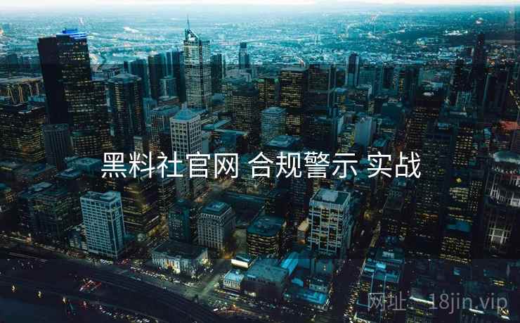 黑料社官网 合规警示 实战