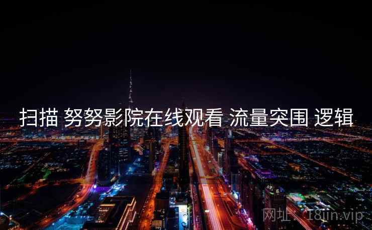 扫描 努努影院在线观看 流量突围 逻辑