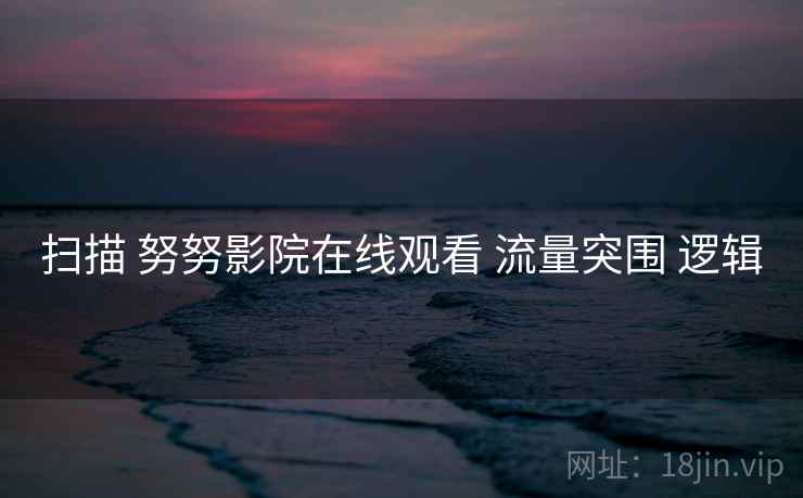 扫描 努努影院在线观看 流量突围 逻辑