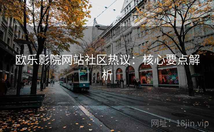 欧乐影院网站社区热议：核心要点解析