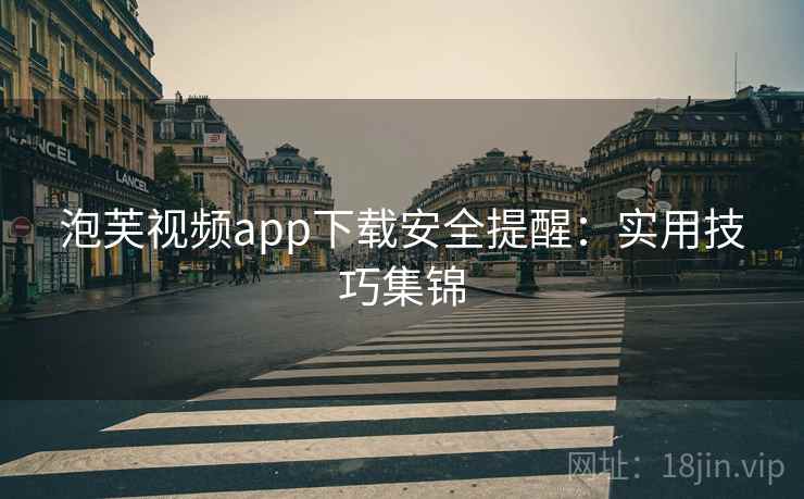 泡芙视频app下载安全提醒：实用技巧集锦