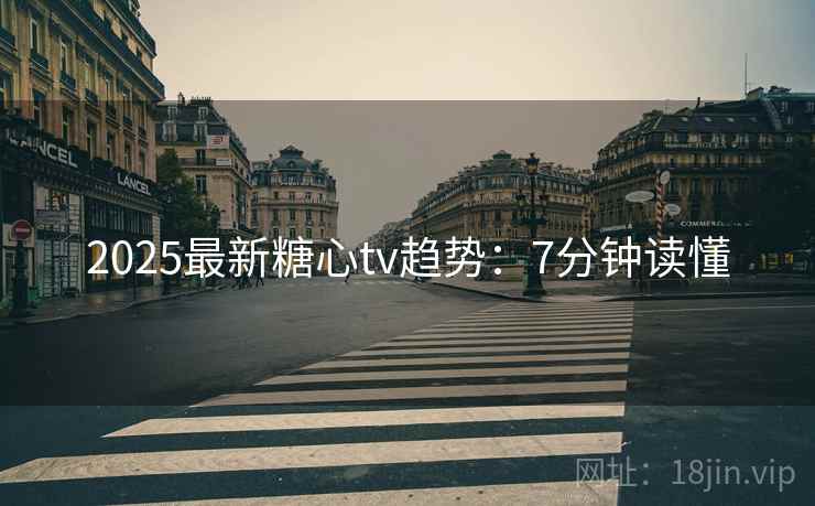 2025最新糖心tv趋势：7分钟读懂