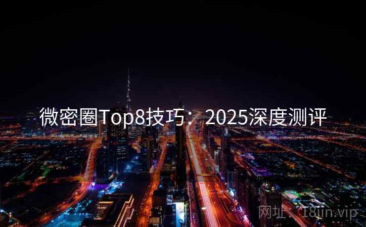 微密圈Top8技巧：2025深度测评