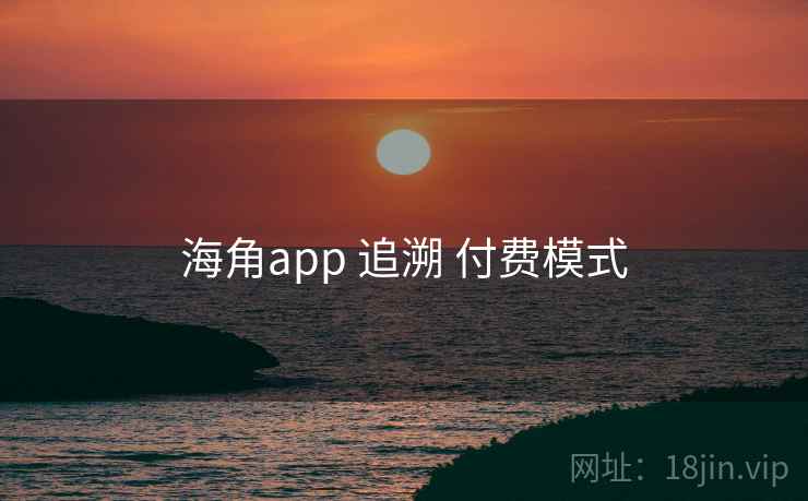 海角app 追溯 付费模式