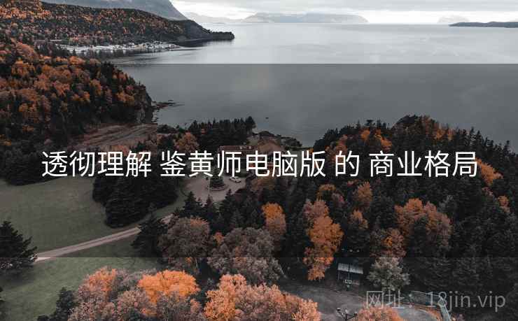 透彻理解 鉴黄师电脑版 的 商业格局 透彻理解 鉴黄师电脑版 的 商业格局