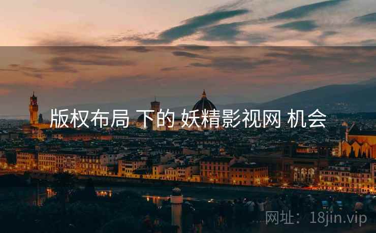 版权布局 下的 妖精影视网 机会