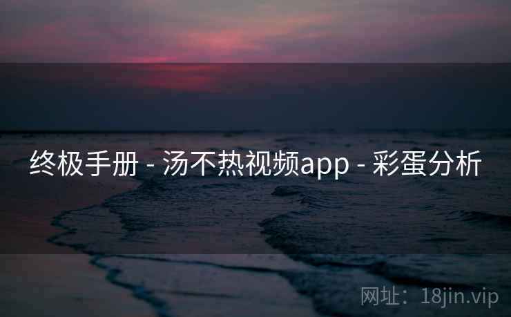 终极手册 - 汤不热视频app - 彩蛋分析